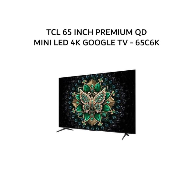TCL 65 INCH PREMIUM QD MINI LED 4K GOOGLE TV - 65C6K
